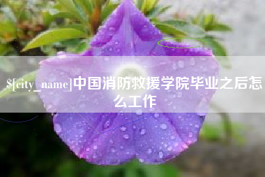 福州中国消防救援学院毕业之后怎么工作