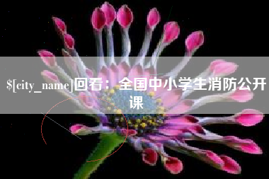 福州回看：全国中小学生消防公开课
