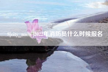 福州2022年消防员什么时候报名