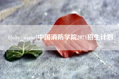 福州中国消防学院2021招生计划