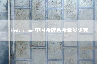 福州中国金牌含金量多少克