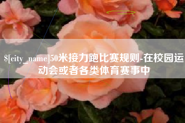 福州50米接力跑比赛规则-在校园运动会或者各类体育赛事中