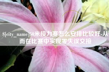 福州50米接力赛怎么安排比较好-从而在比赛中实现零失误交接