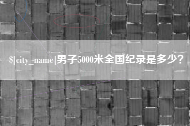 福州男子5000米全国纪录是多少？