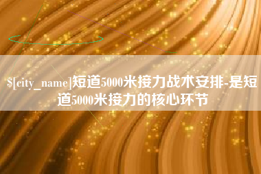 福州短道5000米接力战术安排-是短道5000米接力的核心环节