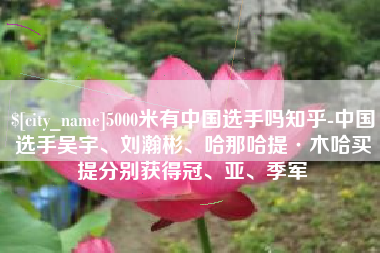 福州5000米有中国选手吗知乎-中国选手吴宇、刘瀚彬、哈那哈提·木哈买提分别获得冠、亚、季军