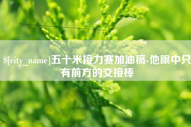 福州五十米接力赛加油稿-他眼中只有前方的交接棒