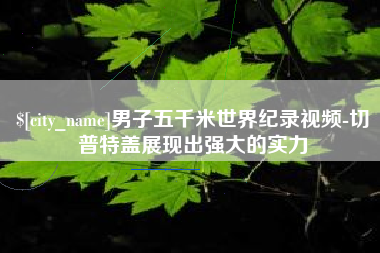 福州男子五千米世界纪录视频-切普特盖展现出强大的实力