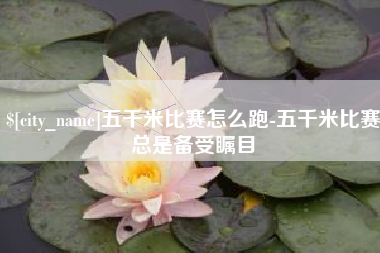 福州五千米比赛怎么跑-五千米比赛总是备受瞩目