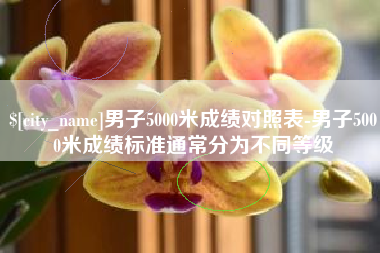 福州男子5000米成绩对照表-男子5000米成绩标准通常分为不同等级