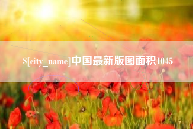 福州中国最新版图面积1045