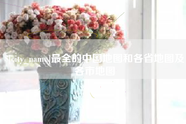 福州最全的中国地图和各省地图及各市地图