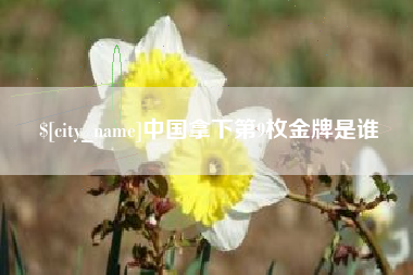 福州中国拿下第9枚金牌是谁