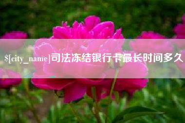福州司法冻结银行卡最长时间多久