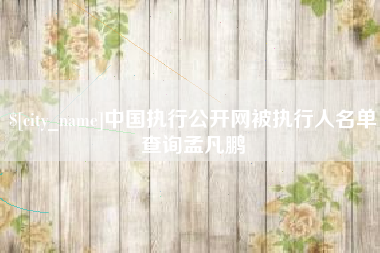 福州中国执行公开网被执行人名单查询孟凡鹏