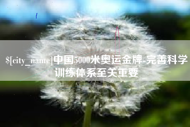 福州中国5000米奥运金牌-完善科学训练体系至关重要
