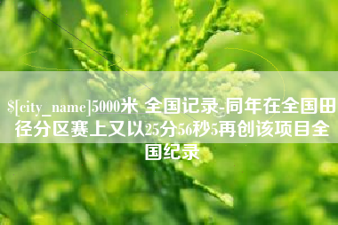 福州5000米 全国记录-同年在全国田径分区赛上又以25分56秒5再创该项目全国纪录