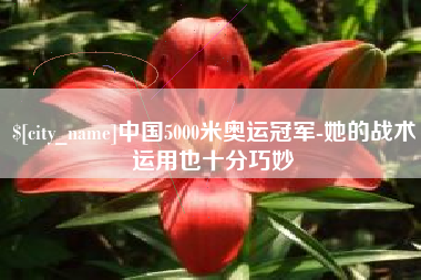 福州中国5000米奥运冠军-她的战术运用也十分巧妙