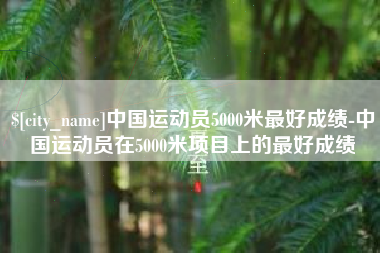 福州中国运动员5000米最好成绩-中国运动员在5000米项目上的最好成绩