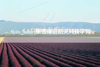 福州张雪峰讲防灾科技学院