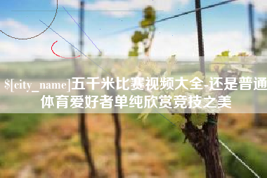 福州五千米比赛视频大全-还是普通体育爱好者单纯欣赏竞技之美