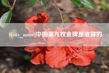 福州中国第九枚金牌是谁得的