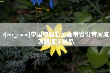 福州中国地图怎么画带省份带河流铁路海洋半岛