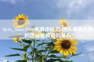 福州5000米滑冰接力-团队成员之间的信任是成功的基石