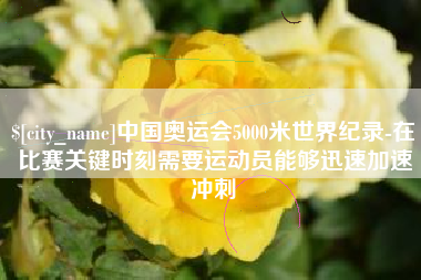 福州中国奥运会5000米世界纪录-在比赛关键时刻需要运动员能够迅速加速冲刺