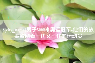 福州男子5000米奥运冠军-他们的故事激励着一代又一代的运动员