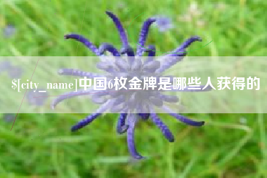 福州中国6枚金牌是哪些人获得的