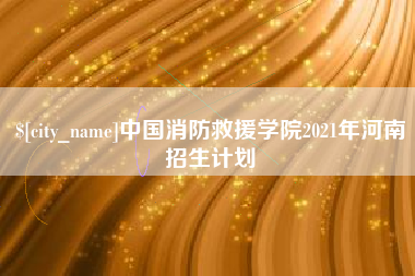 福州中国消防救援学院2021年河南招生计划