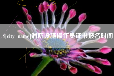 福州消防设施操作员证书报名时间