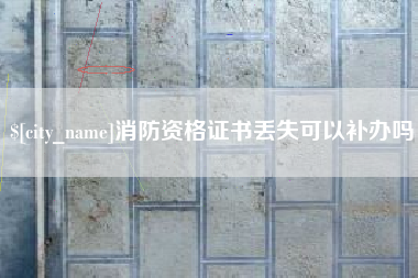 福州消防资格证书丢失可以补办吗