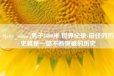 福州男子5000米 世界纪录-田径的历史就是一部不断突破的历史