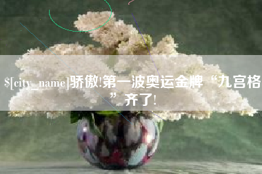 福州骄傲!第一波奥运金牌“九宫格”齐了!