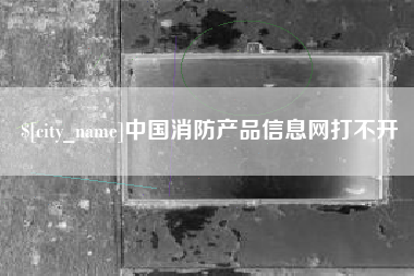 福州中国消防产品信息网打不开