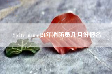 福州21年消防员几月份报名
