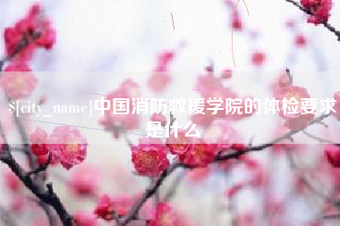 福州中国消防救援学院的体检要求是什么