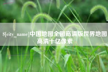 福州中国地图全图高清版世界地图高清十亿像素