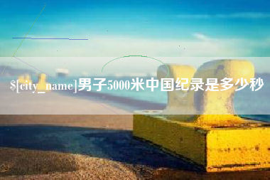 福州男子5000米中国纪录是多少秒