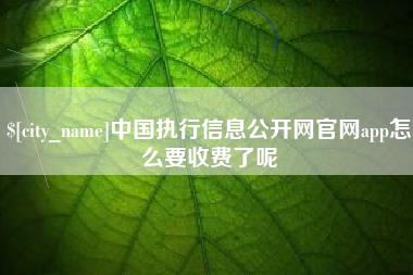 福州中国执行信息公开网官网app怎么要收费了呢