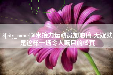 福州50米接力运动员加油稿-无疑就是这样一场令人瞩目的盛宴