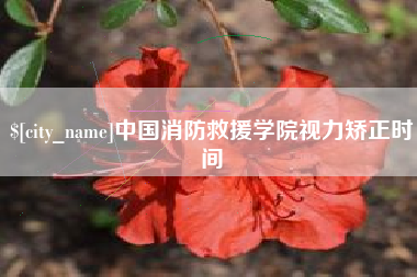 福州中国消防救援学院视力矫正时间