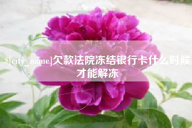 福州欠款法院冻结银行卡什么时候才能解冻