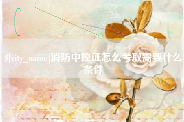 福州消防中控证怎么考取需要什么条件