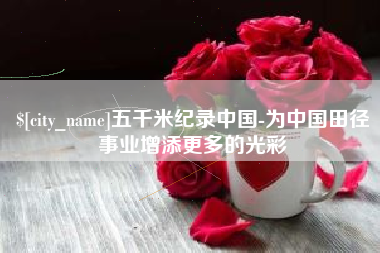福州五千米纪录中国-为中国田径事业增添更多的光彩