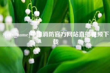 福州中国消防官方网站直播视频下载