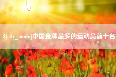 福州中国金牌最多的运动员前十名