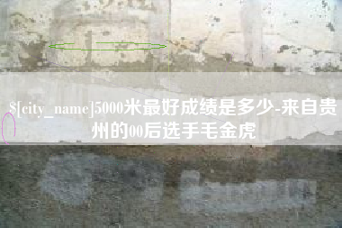 福州5000米最好成绩是多少-来自贵州的00后选手毛金虎